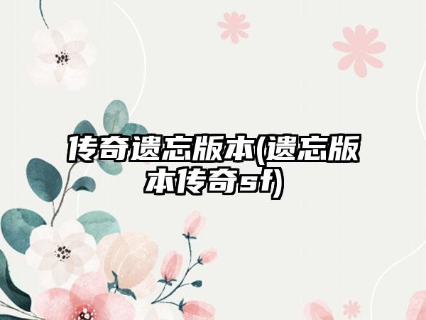 传奇遗忘版本(遗忘版本传奇sf)