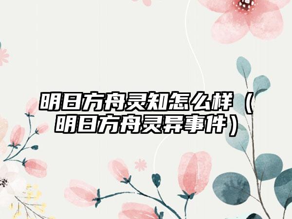 明日方舟灵知怎么样（明日方舟灵异事件）