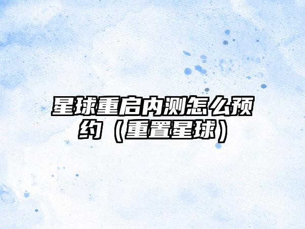 星球重启内测怎么预约（重置星球）