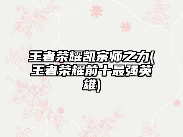 王者荣耀凯宗师之力(王者荣耀前十最强英雄)