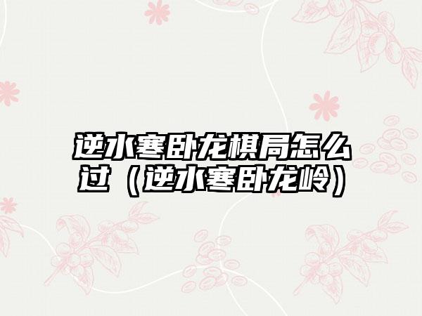 逆水寒卧龙棋局怎么过（逆水寒卧龙岭）