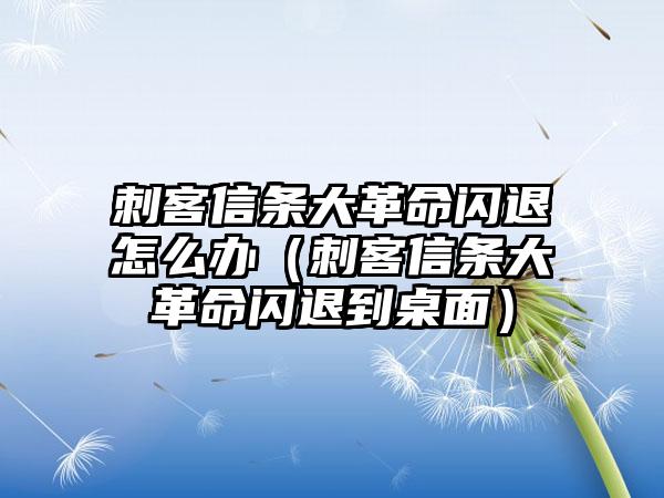 刺客信条大革命闪退怎么办（刺客信条大革命闪退到桌面）