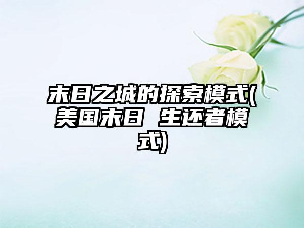 末日之城的探索模式(美国末日 生还者模式)
