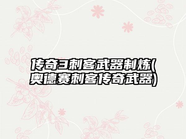 传奇3刺客武器制炼(奥德赛刺客传奇武器)