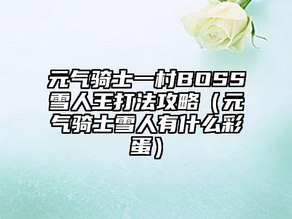 元气骑士一村BOSS雪人王打法攻略（元气骑士雪人有什么彩蛋）