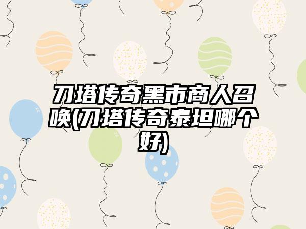 刀塔传奇黑市商人召唤(刀塔传奇泰坦哪个好)