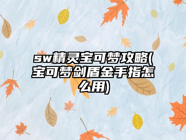 sw精灵宝可梦攻略(宝可梦剑盾金手指怎么用)