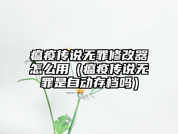 瘟疫传说无罪修改器怎么用（瘟疫传说无罪是自动存档吗）