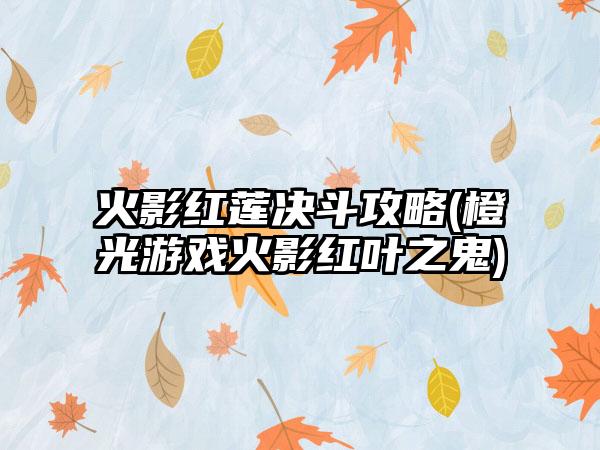 火影红莲决斗攻略(橙光游戏火影红叶之鬼)