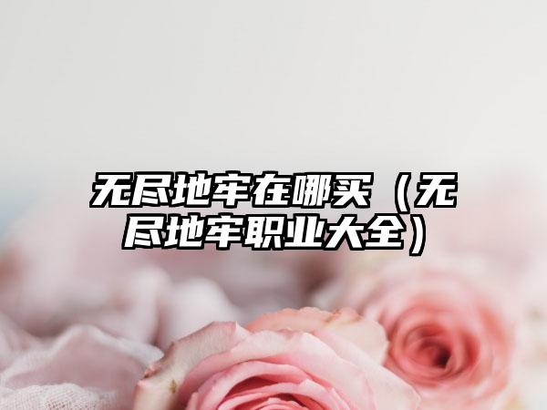 无尽地牢在哪买（无尽地牢职业大全）