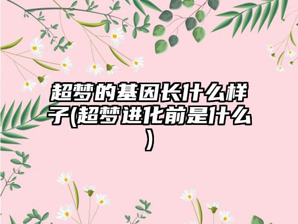 超梦的基因长什么样子(超梦进化前是什么)