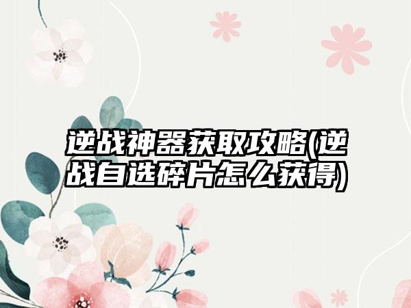逆战神器获取攻略(逆战自选碎片怎么获得)
