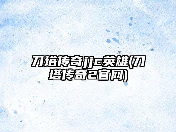 刀塔传奇jjc英雄(刀塔传奇2官网)