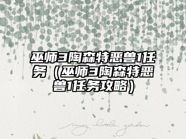 巫师3陶森特恶兽1任务（巫师3陶森特恶兽1任务攻略）