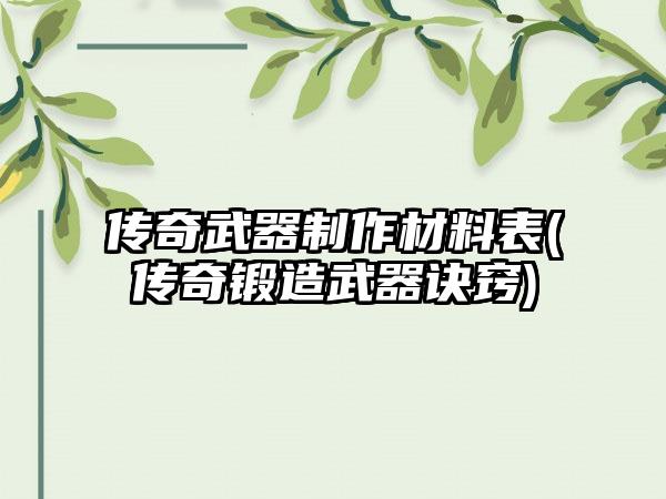 传奇武器制作材料表(传奇锻造武器诀窍)