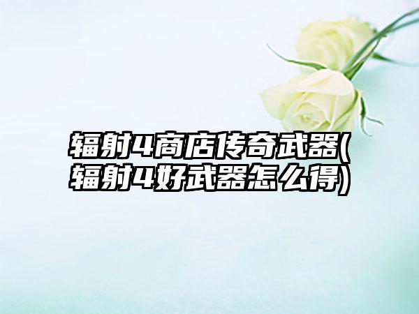 辐射4商店传奇武器(辐射4好武器怎么得)
