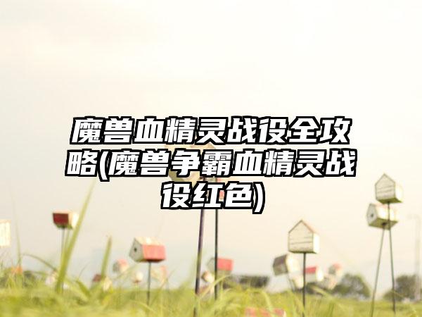 魔兽血精灵战役全攻略(魔兽争霸血精灵战役红色)