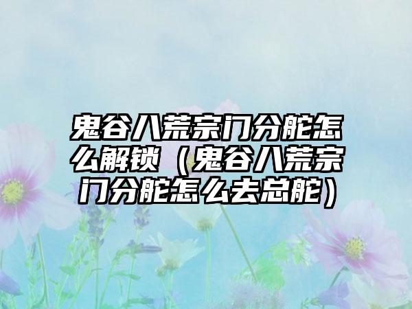 鬼谷八荒宗门分舵怎么解锁（鬼谷八荒宗门分舵怎么去总舵）