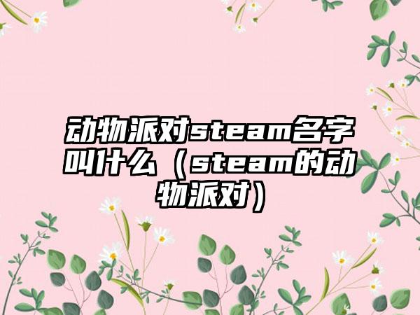 动物派对steam名字叫什么（steam的动物派对）