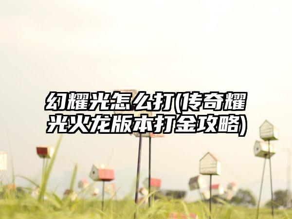 幻耀光怎么打(传奇耀光火龙版本打金攻略)