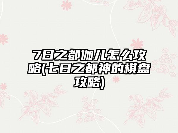 7日之都伽儿怎么攻略(七日之都神的棋盘攻略)