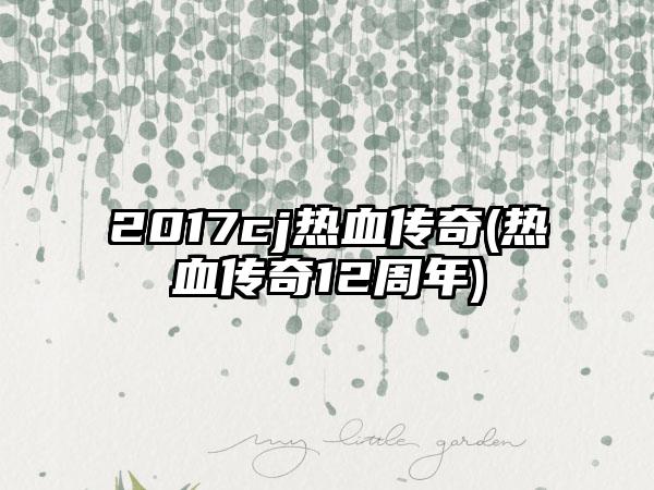 2017cj热血传奇(热血传奇12周年)