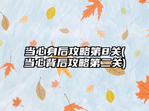 当心身后攻略第8关(当心背后攻略第二关)