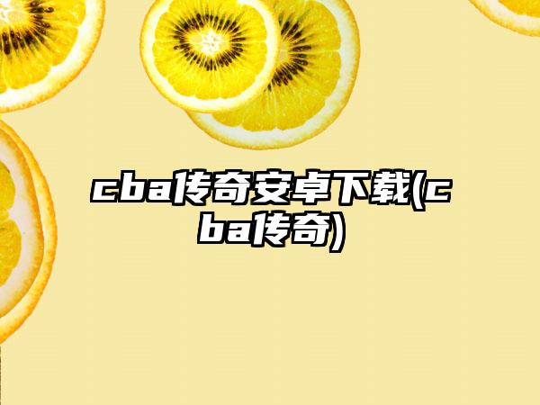 cba传奇安卓下载(cba传奇)