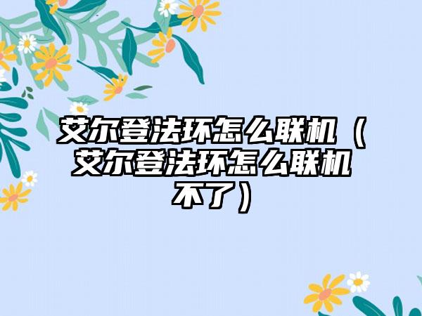 艾尔登法环怎么联机（艾尔登法环怎么联机不了）