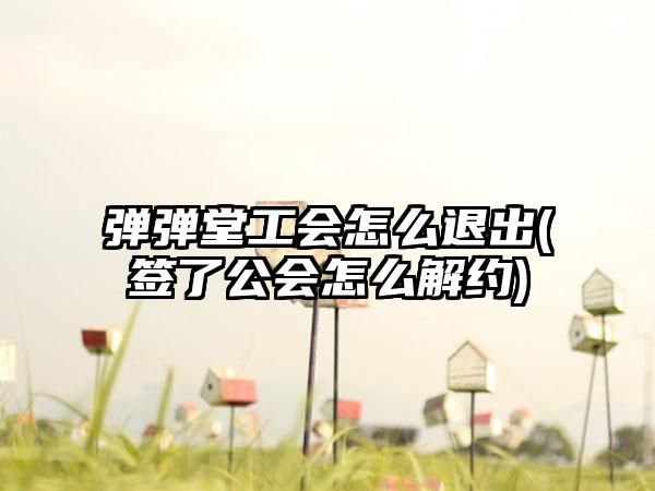 弹弹堂工会怎么退出(签了公会怎么解约)