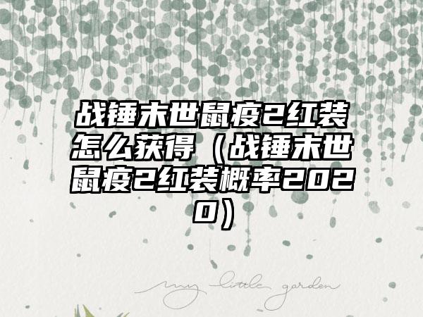 战锤末世鼠疫2红装怎么获得（战锤末世鼠疫2红装概率2020）