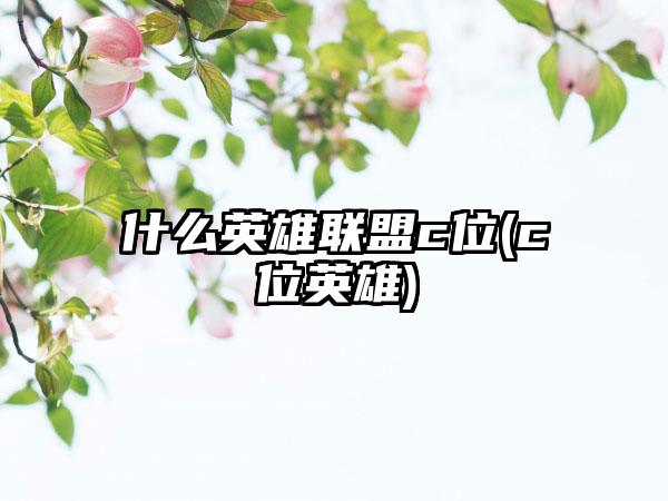 什么英雄联盟c位(c位英雄)