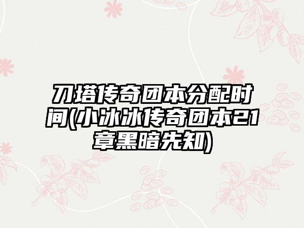 刀塔传奇团本分配时间(小冰冰传奇团本21章黑暗先知)