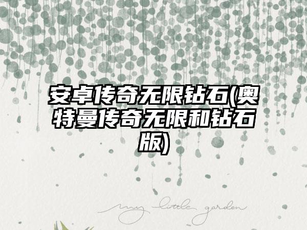 安卓传奇无限钻石(奥特曼传奇无限和钻石版)