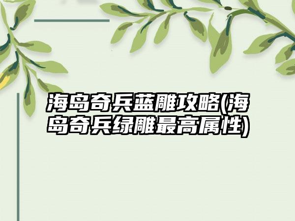 海岛奇兵蓝雕攻略(海岛奇兵绿雕最高属性)