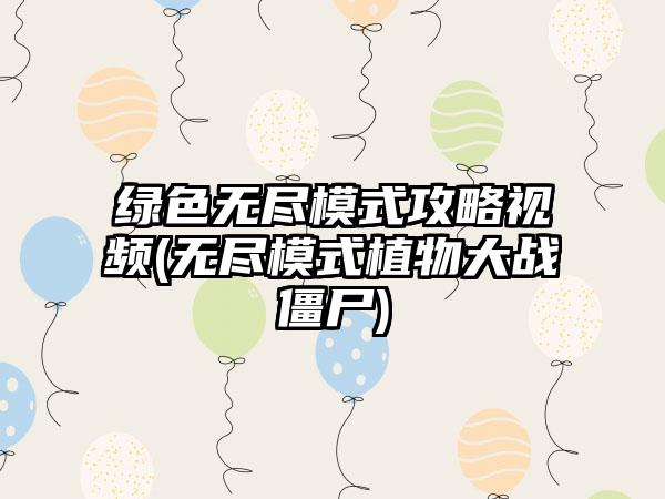 绿色无尽模式攻略视频(无尽模式植物大战僵尸)