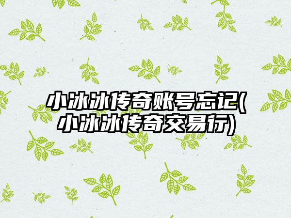 小冰冰传奇账号忘记(小冰冰传奇交易行)