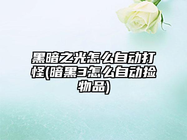 黑暗之光怎么自动打怪(暗黑3怎么自动捡物品)