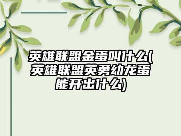 英雄联盟金蛋叫什么(英雄联盟英勇幼龙蛋能开出什么)