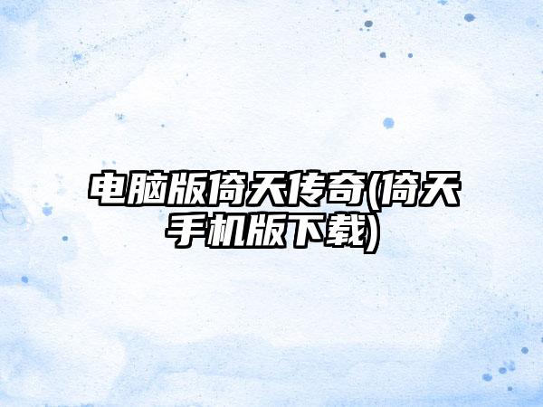 电脑版倚天传奇(倚天手机版下载)