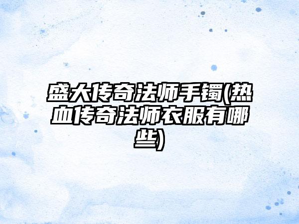 盛大传奇法师手镯(热血传奇法师衣服有哪些)