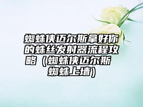 蜘蛛侠迈尔斯拿好你的蛛丝发射器流程攻略（蜘蛛侠迈尔斯 蜘蛛上墙）
