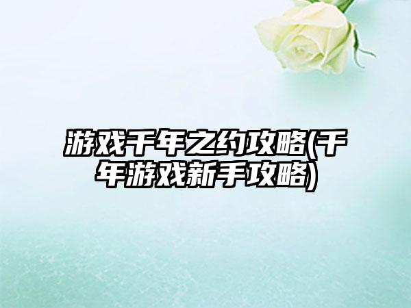 游戏千年之约攻略(千年游戏新手攻略)