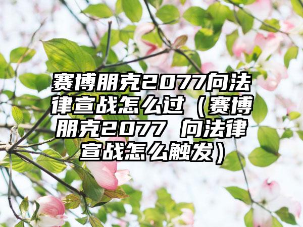 赛博朋克2077向法律宣战怎么过（赛博朋克2077 向法律宣战怎么触发）