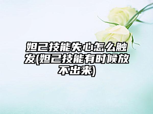 妲己技能失心怎么触发(妲己技能有时候放不出来)