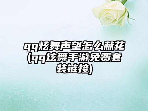 qq炫舞声望怎么献花(qq炫舞手游免费套装链接)
