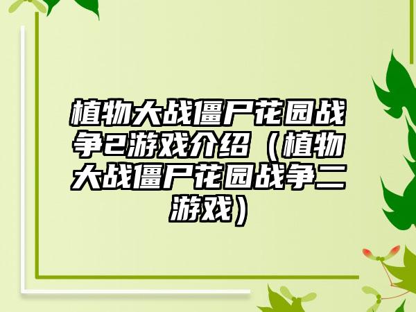 植物大战僵尸花园战争2游戏介绍（植物大战僵尸花园战争二游戏）