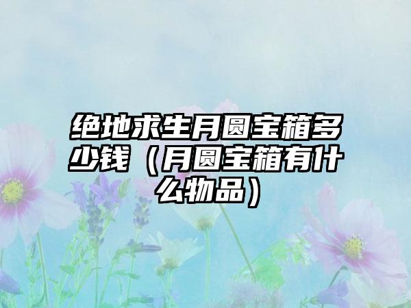 绝地求生月圆宝箱多少钱（月圆宝箱有什么物品）