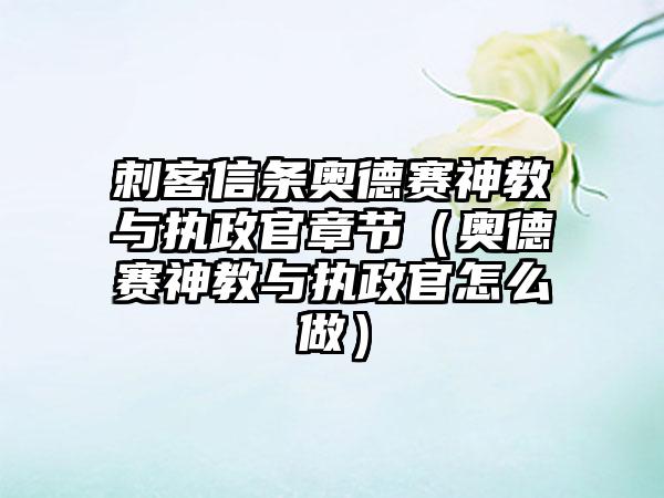 刺客信条奥德赛神教与执政官章节（奥德赛神教与执政官怎么做）