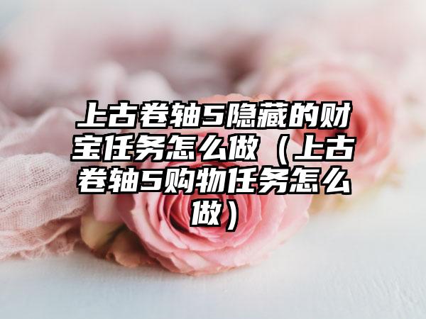 上古卷轴5隐藏的财宝任务怎么做（上古卷轴5购物任务怎么做）